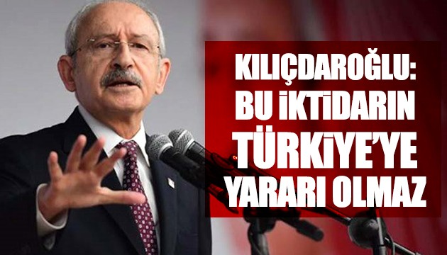 Kılıçdaroğlu: Bu iktidarın Türkiye'ye yararı olmaz