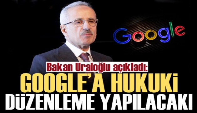 Bakan Uraloğlu açıkladı: Google için hukuki düzenleme yapacağız