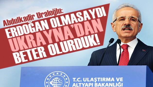 Bakan Uraloğlu: Erdoğan olmasaydı Ukrayna'dan daha kötü olurduk!