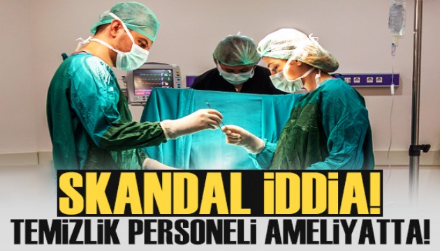 Skandal iddia! Temizlik personeli ameliyatta asistanlık yaptı