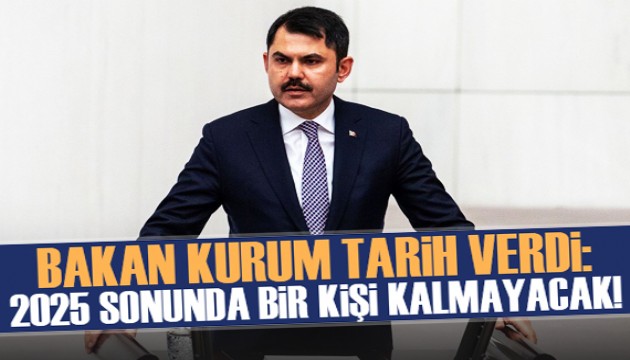 Bakan Kurum tarih verdi! '2025 sonunda bir kişi kalmayacak'