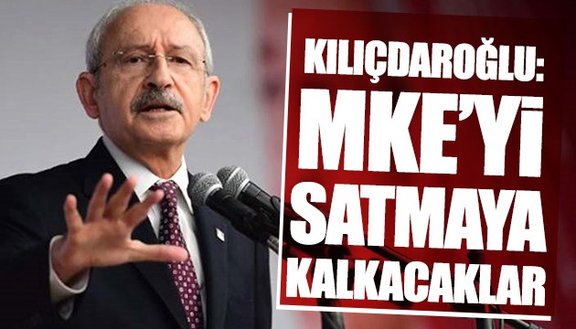 Kılıçdaroğlu: MKE'yi satmaya kalkacaklar