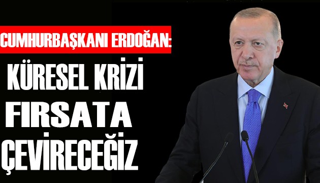Erdoğan: Küresel krizi fırsata çevireceğiz