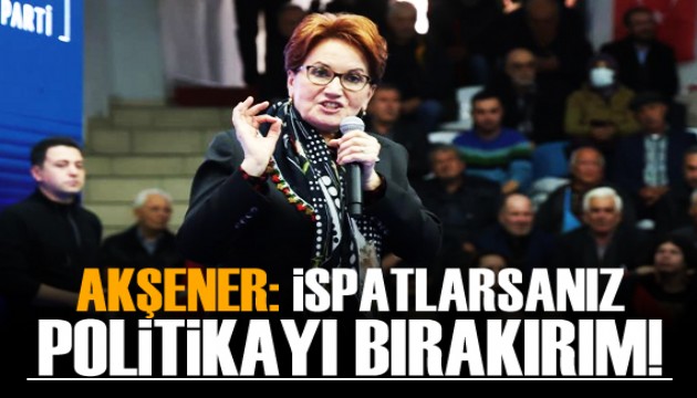 İYİ Parti Genel Başkanı Akşener: İspatlarsanız politikayı bırakırım