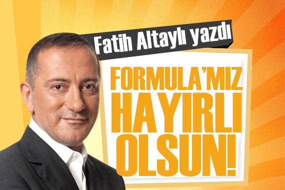Fatih Altaylı yazdı: Formula’mız hayırlı olsun