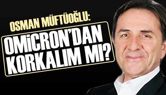 Osman Müftüoğlu madde madde anlattı: Omicron'dan korkalım mı?