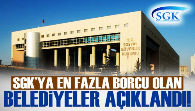 SGK'ya en fazla borcu olan belediyeler açıklandı