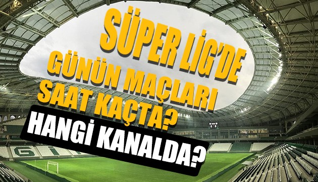 Süper Lig'de günün maçları saat kaçta? Hangi kanalda?