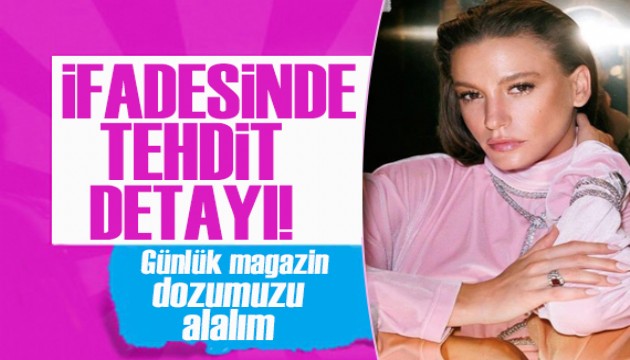 Serenay Sarıkaya'nın ifadesinde 'tehdit' detayı