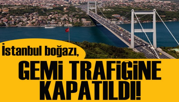 İstanbul Boğazı gemi trafiğine kapatıldı!