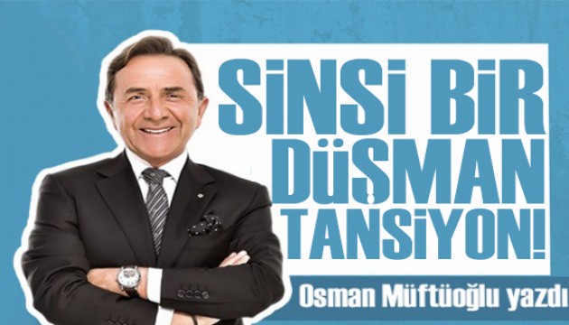 Osman Müftüoğlu yazdı: Sinsi bir düşman tansiyon!