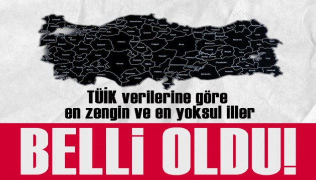 En zengin ve yoksul iller belli oldu!