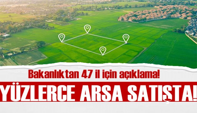 Bakanlıktan 47 il için açıklama: Yüzlerce arsa satışta!