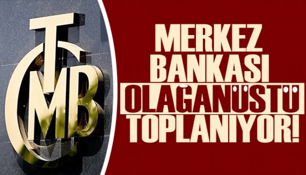 TCMB olağanüstü toplanacak!