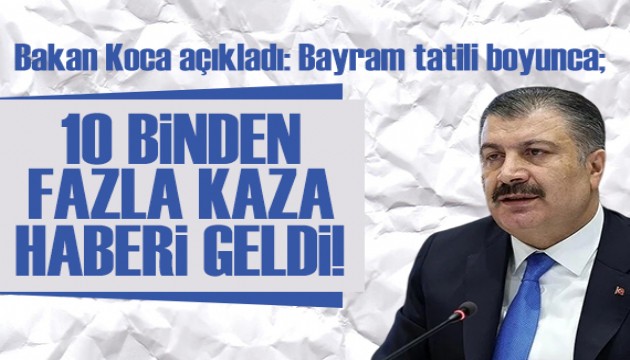 Bakan Koca açıkladı: Bayram tatilinden itibaren 10 binden fazla kaza ihbarı geldi!