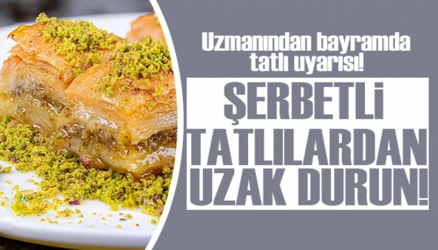 Uzmanından bayramda tatlı uyarısı: Şerbetli tatlılardan uzak durun!