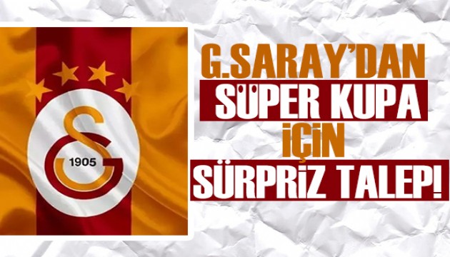 Galatasaray'dan Süper Kupa için sürpriz talep!