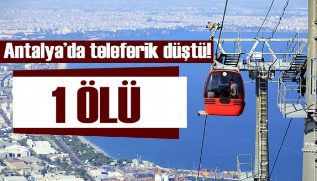 Antalya'da teleferik düştü! 1 kişi öldü!