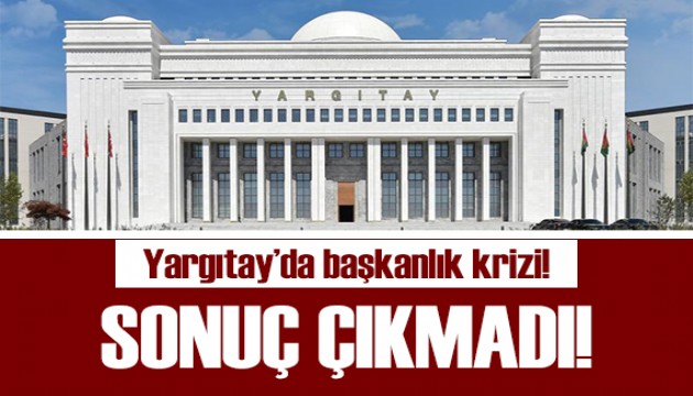 Yargıtay'da başkanlık krizi: Sonuç çıkmadı!