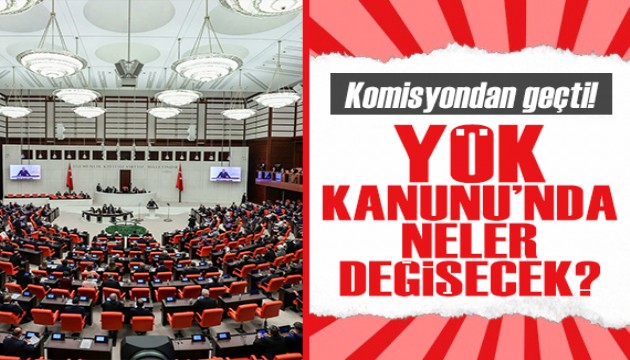 Kanun teklifi komisyondan geçti! YÖK Kanunu'nda neler değişecek?