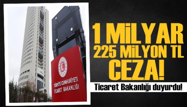 Bakanlık duyurdu: 1 milyar 225 milyon TL ceza verildi