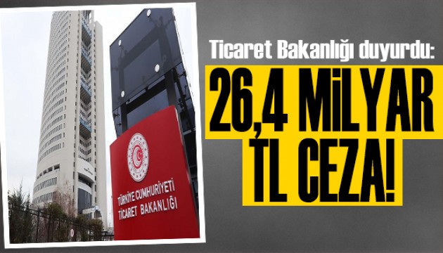 Ticaret Bakanlığı'ndan sıkı takip: 26,4 milyar TL ceza
