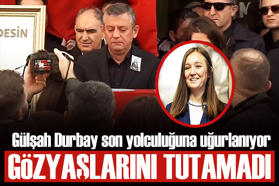 Gülşah Durbay son yolculuğuna uğurlanıyor! Özgür Özel gözyaşlarını tutamadı