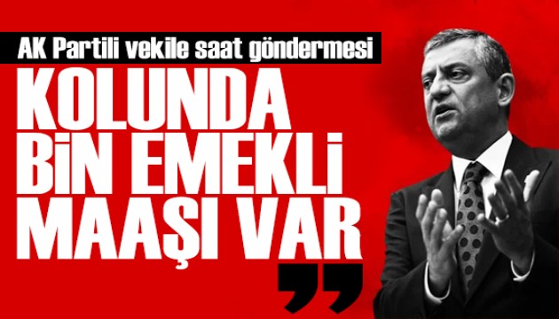 Özgür Özel'den AK Partili vekile saat göndermesi: Kolunda bin emekli maaşı var!