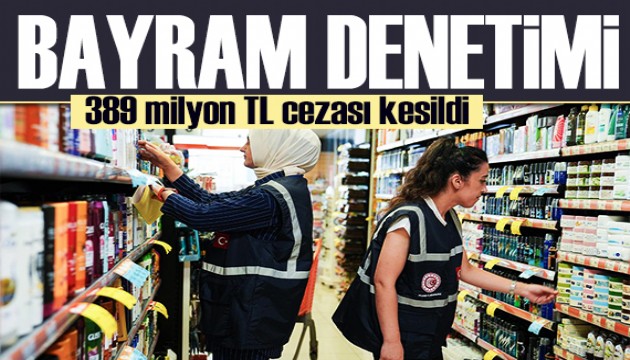 Bayram öncesi fahiş fiyat denetimi! 389 milyon TL ceza kesildi