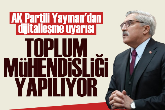 AK Partili Yayman'dan dijitalleşme uyarısı: Toplum mühendisliği yapılıyor
