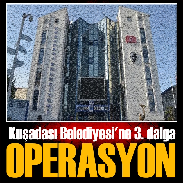 Kuşadası Belediyesi'ne rüşvet operasyonu: 22 gözaltı!