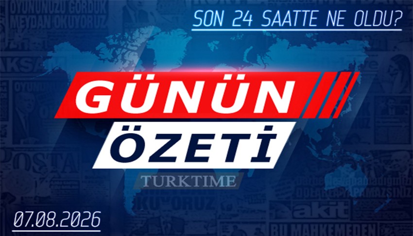 7 Ağustos 2026 Turktime Günün Özeti