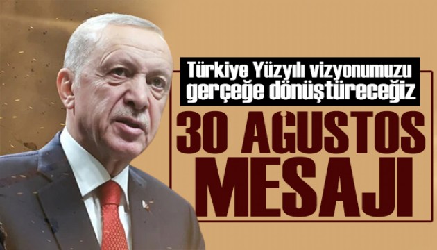 Erdoğan'dan 30 Ağustos mesajı: Türkiye Yüzyılı vizyonumuzu gerçeğe dönüştüreceğiz