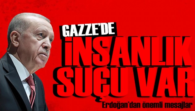 Erdoğan'dan önemli mesajlar: Gazze'de insanlık suçu var