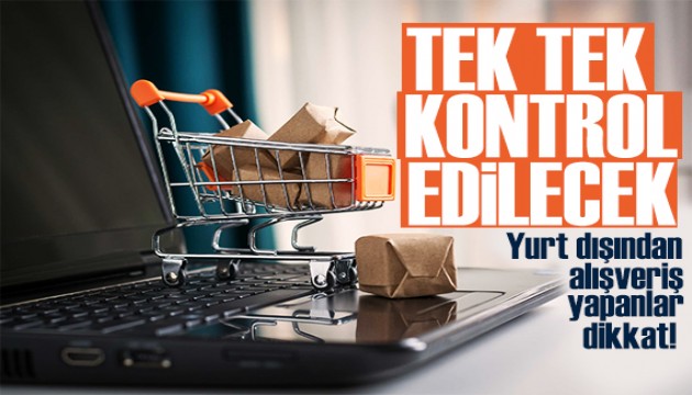 Yurt dışından alışveriş yapanlar dikkat! Tek tek kontrol edilecek