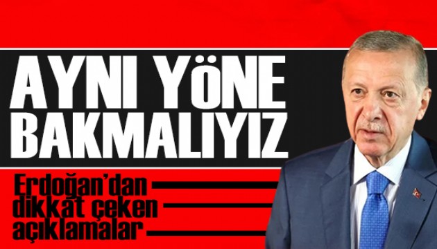 Erdoğan'dan dikkat çeken açıklama: Aynı yöne bakmalıyız