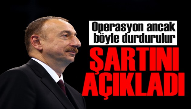 Aliyev'den Karabağ açıklaması: Operasyon tek şartla durur