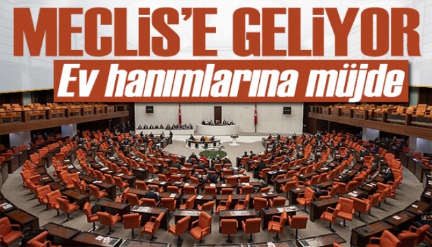 Ev hanımlarını ilgilendiriyor! 80 maddelik Torba Yasa Meclis'e geliyor!