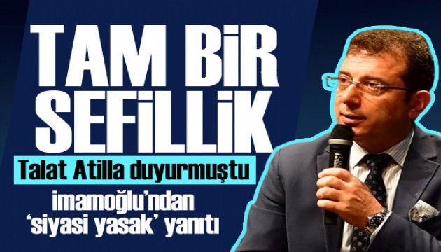 Talat Atilla 'siyasi yasağı' duyurmuştu! İmamoğlu'ndan yanıt: Tam bir sefillik!