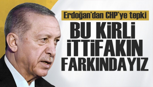 Erdoğan'dan CHP'ye tepki: Kirli ittifakın farkındayız