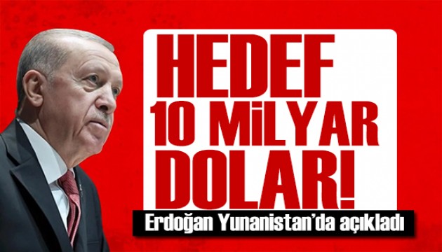 Cumhurbaşkanı Erdoğan Yunanistan'da açıkladı: Hedef 10 milyar dolar