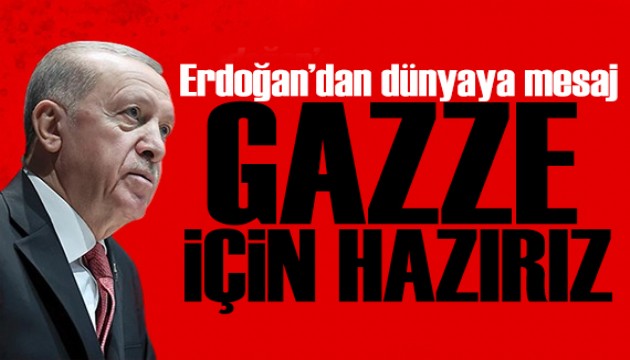 Erdoğan'dan dünyaya Gazze mesajı: Biz hazırız