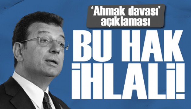 İmamoğlu'nun avukatından 'ahmak davası' açıklaması: Bu bir hak ihlali!