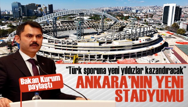 Bakan Kurum paylaştı: Ankara yeni stadyumuna kavuşuyor