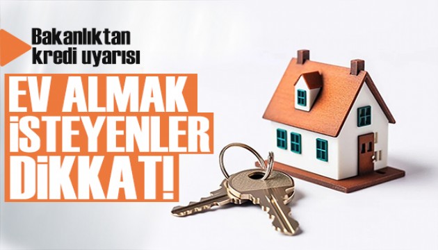 Ev almak isteyenler dikkat! Bakanlıktan kredi uyarısı