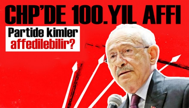 CHP'de 100.yıl affı! Partide kimler aftan yararlanabilir?