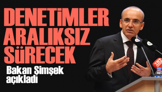 Bakan Şimşek açıkladı: Denetimler aralıksız sürecek