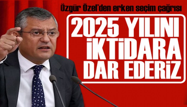 Özgür Özel'den erken seçim çıkışı: 2025'i AK Parti'ye dar edeceğiz