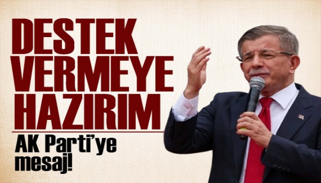 Davutoğlu'ndan AK Parti'ye mesaj: Destek vermeye hazırım