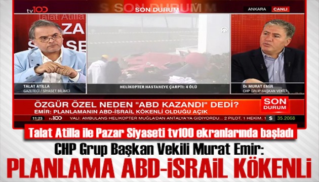 Talat Atilla ile Pazar Siyaseti tv100 ekranlarında başladı! Murat Emir: İktidar komşudaki yangına benzinle koştu